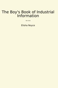The Boy'S Book Of Industrial Information (Classic Books) Elisha Noyce Lettel Books