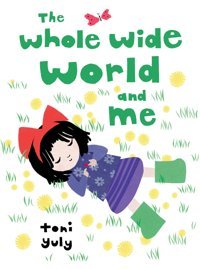 The Whole Wide World And Me Yuly, Toni Candlewick Press