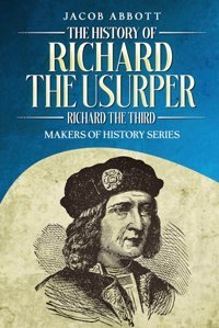 The History Of Richard The Usurper (Richard The Third): Makers Of History Series Abbott, Jacob Cedar Lake Classics