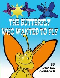 The Butterfly Who Wanted To Fly Roberts, Daniel