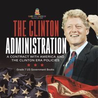 The Clinton Administration A Contract With America And The Clinton Era Policies Grade 7 Us Government Books Baby Professor Baby Professor
