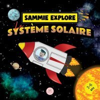 Sammie Explore Le Systme Solaire: Conte D'Aventure Spatiale Pour En Savoir Plus Sur Les Plantes (French Edition) John, Samuel Samuel John Books