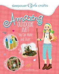 Sleepover Girls Crafts: Amazing Outdoor Art You Can Make And Share [Paperback] Bolte, Mari Capstone Young Readers