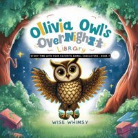 Olivia Owl'S Overnight Library (Story Time With Your Favorite Animal Characters, Band 7) Whimsy, Wise Young Minds Publishing