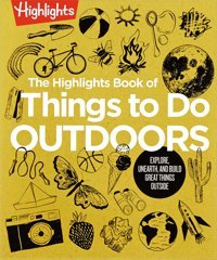 The Book Of Things To Do Outdoors: Explore, Unearth, And Build Great Things Outside ( Books Of Doing) Highlights Highlights