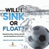 Will I Sink Or Float? Explaining Mass, Volume, Density And The Importance Of Sı Units Grade 6-8 Physical Science Baby Professor Baby Professor