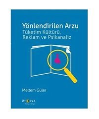 Yönlendirilen Arzu: Tüketim Kültürü Reklam Ve Psikanaliz Meltem Güler Ütopya Yayınevi