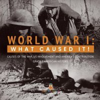 World War I: What Caused It! Causes Of The War, Us Involvement And America'S Contribution Grade 7 American History Baby Professor Baby Professor