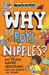Why Do Boys Have Nipples?: And 71 Other Weird Questions That Only Science Can Answer: And 73 Other Weird Questions That Only Science Can Answer New Scientist John Murray