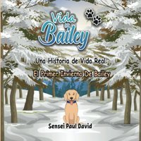 Vida De Bailey Una Historia De Vida Real: El Primer Invierno De Bailey David, Sensei Paul