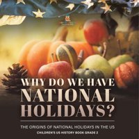 Why Do We Have National Holidays? The Origins Of National Holidays İn The Us Children'S Us History Book Grade 2 Baby Professor Baby Professor