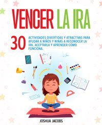 Vencer La Ira: 30 Actividades Divertidas Y Atractivas Para Ayudar A Nios Y Nias A Reconocer La İra, Aceptarla Y Aprender Cmo Funciona. (Spanish Edition) Jacobs, Joshua Katio Kadio