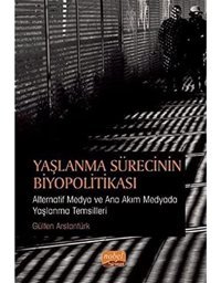 Yaşlanma Sürecinin Biyopolitikası: Alternatif Medya Ve Ana Akım Medyada Yaşlanma Temsilleri Gülten Aslantürk Nobel Akademik Yayıncılık