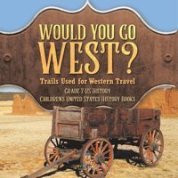 Would You Go West? Trails Used For Western Travel Grade 7 Us History Children'S United States History Books Baby Professor Baby Professor