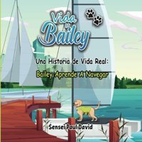 Vida De Bailey Una Historia De Vida Real: Bailey Aprende A Navegar David, Sensei Paul
