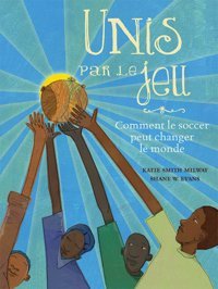 Unis Par Le Jeu: Comment Le Soccer Peut Changer Le Monde Milway, Katie Smith Scholastic