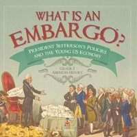 What İs An Embargo? President Jefferson'S Policies And The Young Us Economy Grade 7 American History Baby Professor Baby Professor