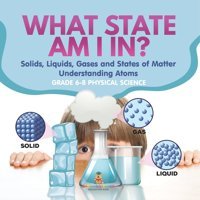 What State Am I In? Solids, Liquids, Gases And States Of Matter Understanding Atoms Grade 6-8 Physical Science Baby Professor Baby Professor