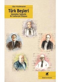 Türk Beşleri - İdeolojiden Tahayyüle Bir Cumhuriyet Ütopyası - Uğur Küçükkaplan - Ayrıntı Yayınları