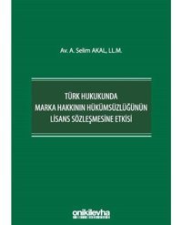 Türk Hukukunda Marka Hakkının Hükümsüzlüğünün Lisans Sözleşmesine Etkisi - A. Selim Akal - On İki Levha Yayıncılık