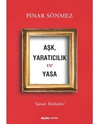 Aşk Yaratıcılık ve Yasa-Sanat Hukuku - Pınar Sönmez - Alfa Yayıncılık