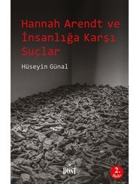 Hannah Arendt ve İnsanlığa Karşı Suçlar - Hüseyin Günal - Dost Kitabevi