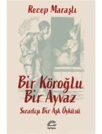 Bir Köroğlu Bir Ayvaz - Sıradışı Bir Aşk Öyküsü - Recep Maraşlı - İletişim Yayınları