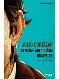 Kendime Anlatmadığım Hikayeler - Bütün Öyküleri 3 - Julio Cortazar - Can Yayınları