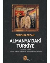 Almanya'daki Türkiye - Göçün 60. Yılında Türkiye Kökenli Toplumun ve ve Örgütlerinin Gelişimi - Ertekin Özcan - Tekin Yayınevi