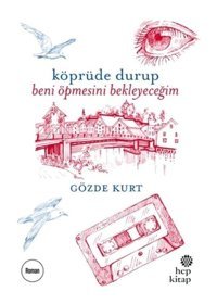 Köprüde Durup Beni Öpmesini Bekleyeceğim - Gözde Kurt - Hep Kitap