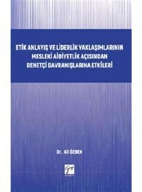 Etik Anlayış ve Liderlik Yaklaşımlarınn Mesleki Aidiyetlik Açısından Denetçi Davranışlarına Etkileri - Ali Özbek - Gazi Kitabevi