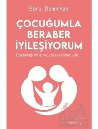 Çocuğumla Beraber İyileşiyorum - Çocukluğumuz ve Çocuklarımız İçin - Ebru Demirhan - Müptela Yayınları