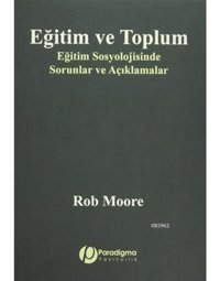 Eğitim ve Toplum - Eğitim Sosyolojisinde Sorunlar ve Açıklamalar - Rob Moore - Paradigma Yayınları