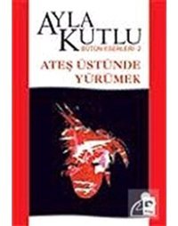 Ateş Üstünde Yürümek - Ayla Kutlu - Bilgi Yayınevi