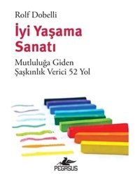 İyi Yaşama Sanatı - Mutluluğa Giden Şaşkınlık Verici 52 Yol - Rolf Dobelli - Pegasus