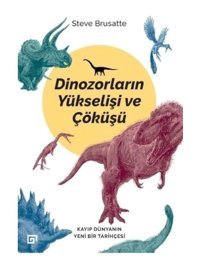 Dinozorların Yükselişi ve Çöküşü - Steve Brusatte - Koç Üniversitesi Yayınları