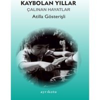 Kaybolan Yıllar - Çalınan Hayatlar - Atilla Gösterişli - Ayrıkotu Yayınları