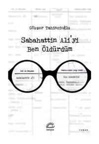 Sabahattin Ali'yi Ben Öldürdüm - Gökçer Tahincioğlu - İletişim Yayınları
