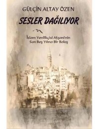 Sesler Dağılıyor İslam Yenilikçisi Afgani'nin Son Beş Yılına Bir Bakış - Gülçin Altay Özen - Platanus Publishing
