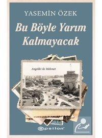 Bu Böyle Yarım Kalmayacak - Angeliki ile Mehmet 2 - Yasemin Özek - Epsilon Yayınevi