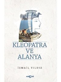 Kleopatra ve Alanya - İsmail Yıldız - Akçağ Yayınları