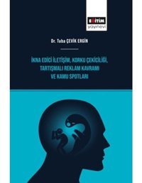 İkna Edici İletişim - Korku Çekiciliği - Tartışmalı Reklam Kavramı ve Kamu Spotları - Tuba Çevik Ergin - Eğitim Yayınevi