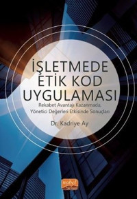 İşletmede Etik Kod Uygulaması-Rekabet Avantajı Kazanmada Yönetici Değerleri Etkisinde Sonuçları Kadriye Ay Nobel Bilimsel Eserler