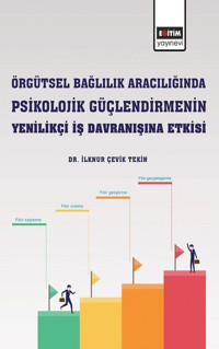 Örgütsel Bağlılık Aracılığında Psikolojik Güçlendirmenin Yenilikçi İş Davranışına Etkisi İlknur Çevik Tekin Eğitim Yayınevi