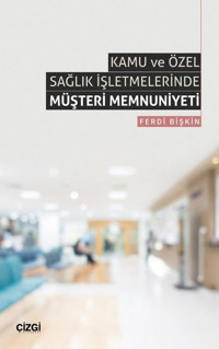 Kamu ve Özel Sağlık İşletmelerinde Müşteri Memnuniyeti Ferdi Bişkin Çizgi Kitabevi