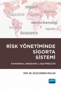 Risk Yönetiminde Sigorta Sistemi - Kavramsal Çerçevesi ve İşletmeciliği Güler Şebnem Uralcan Nobel Akademik Yayıncılık
