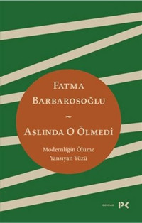 Aslında O Ölmedi - Modernliğin Ölüme Yansıyan Yüzü Fatma Barbarosoğlu Profil Kitap