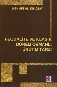Feodalite ve Klasik Dönem Osmanlı Üretim Tarzı Mehmet Ali Kılıçbay Efil Yayınevi Yayınları