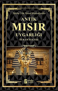 Antik Mısır Uygarlığı - Tarihe Yön Veren Medeniyetler Turan Tektaş Parola Yayınları