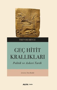 Geç Hitit Krallıkları - Askeri ve Politik Bir Tarih Trevor Bryce Alfa Yayıncılık
